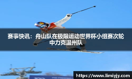赛事快讯：舟山队在极限运动世界杯小组赛次轮中力克温州队