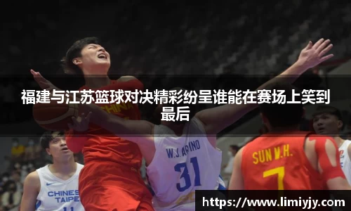 福建与江苏篮球对决精彩纷呈谁能在赛场上笑到最后
