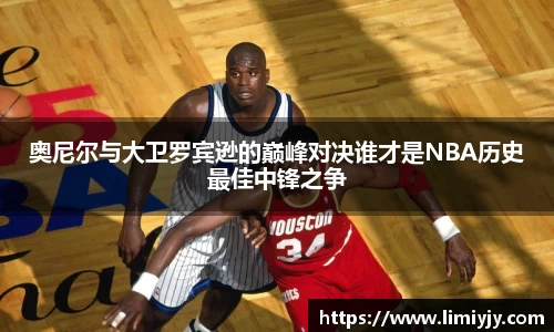 奥尼尔与大卫罗宾逊的巅峰对决谁才是NBA历史最佳中锋之争