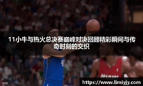 11小牛与热火总决赛巅峰对决回顾精彩瞬间与传奇时刻的交织