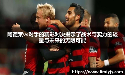阿德莱vs对手的精彩对决揭示了战术与实力的较量与未来的无限可能