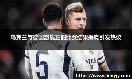 乌克兰与德国激战正酣比赛结果揭晓引发热议
